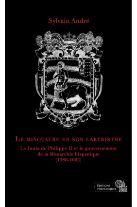 Le minoutaure en son labyrinthe. La Junta de Philippe II et le gouvernement de la Monarchie hispanique (1586-1602)