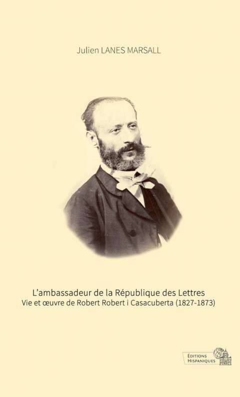 L’ambassadeur de la République des Lettres Vie et œuvre de Robert Robert i Casacuberta (1827-1873)