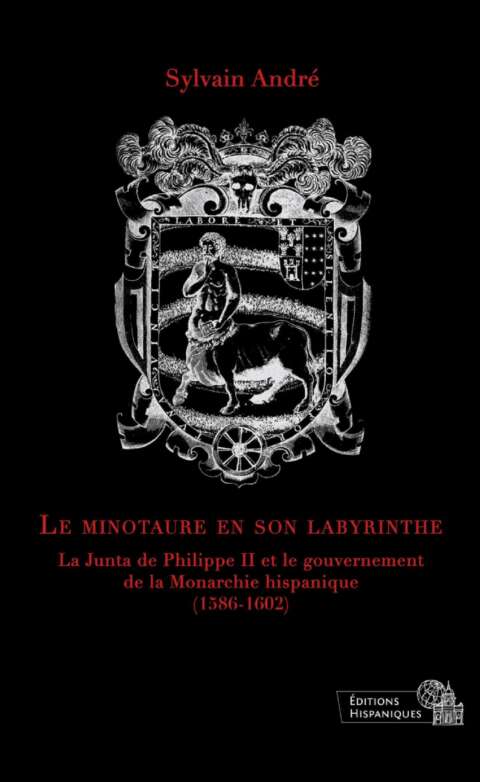 Le minoutaure en son labyrinthe. La Junta de Philippe II et le gouvernement de la Monarchie hispanique (1586-1602)